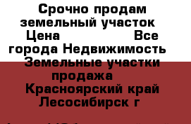 Срочно продам земельный участок › Цена ­ 1 200 000 - Все города Недвижимость » Земельные участки продажа   . Красноярский край,Лесосибирск г.